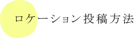 ロケーション投稿方法